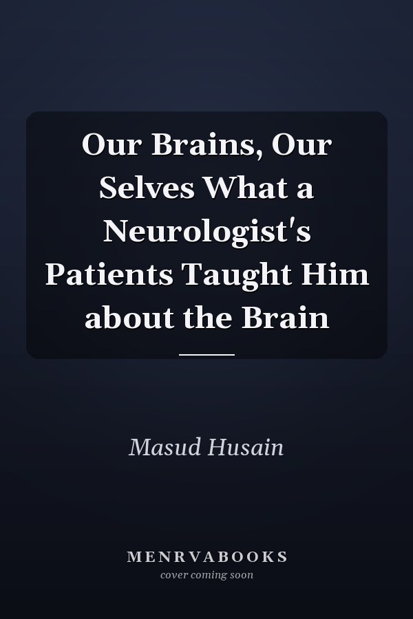 Our Brains, Our Selves What a Neurologist's Patients Taught Him about the Brain