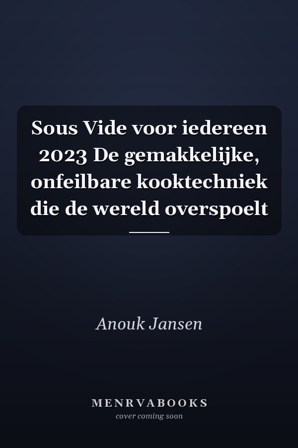 Sous Vide voor iedereen 2023 De gemakkelijke, onfeilbare kooktechniek die de wereld overspoelt