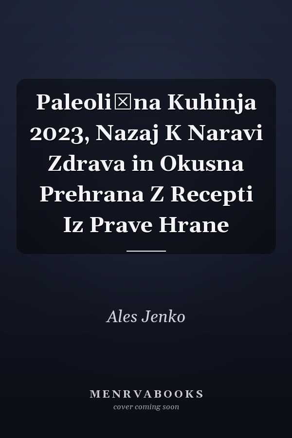 Paleolična Kuhinja 2023, Nazaj K Naravi Zdrava in Okusna Prehrana Z Recepti Iz Prave Hrane