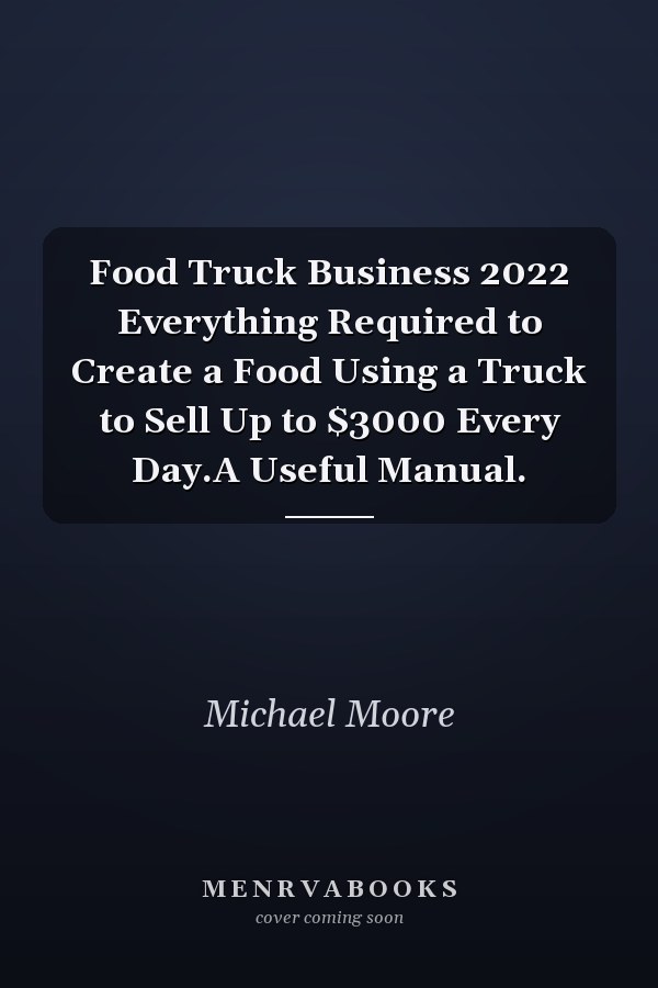 Food Truck Business 2022 Everything Required to Create a Food Using a Truck to Sell Up to $3000 Every Day.A Useful Manual.