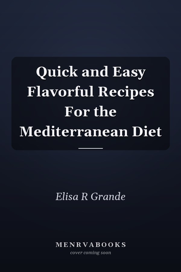 Quick and Easy Flavorful Recipes For the Mediterranean Diet