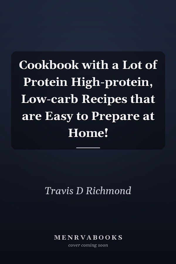 Cookbook with a Lot of Protein High-protein, Low-carb Recipes that are Easy to Prepare at Home!