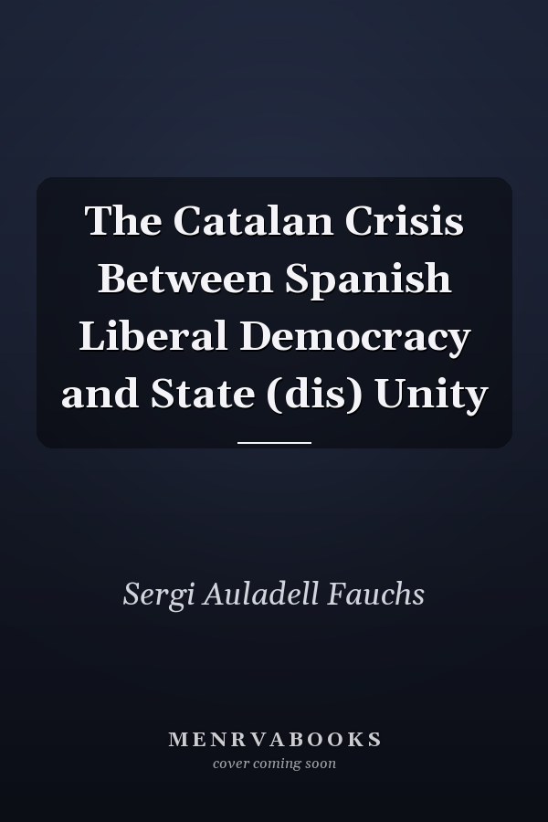 The Catalan Crisis Between Spanish Liberal Democracy and State (dis) Unity