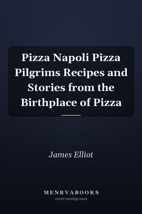 Pizza Napoli Pizza Pilgrims Recipes and Stories from the Birthplace of Pizza