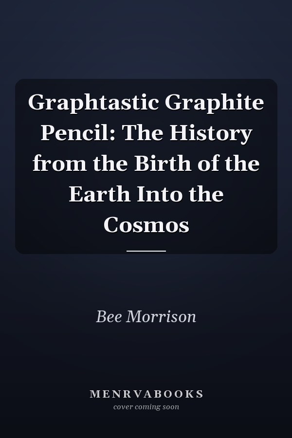 Graphtastic Graphite Pencil: The History from the Birth of the Earth Into the Cosmos