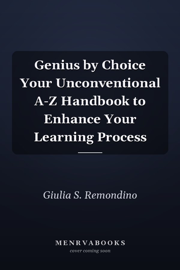 Genius by Choice Your Unconventional A-Z Handbook to Enhance Your Learning Process