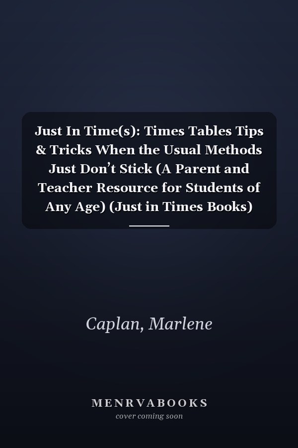 Just In Time(s): Times Tables Tips & Tricks When the Usual Methods Just Don’t Stick (A Parent and Teacher Resource for Students of Any Age) (Just in Times Books)