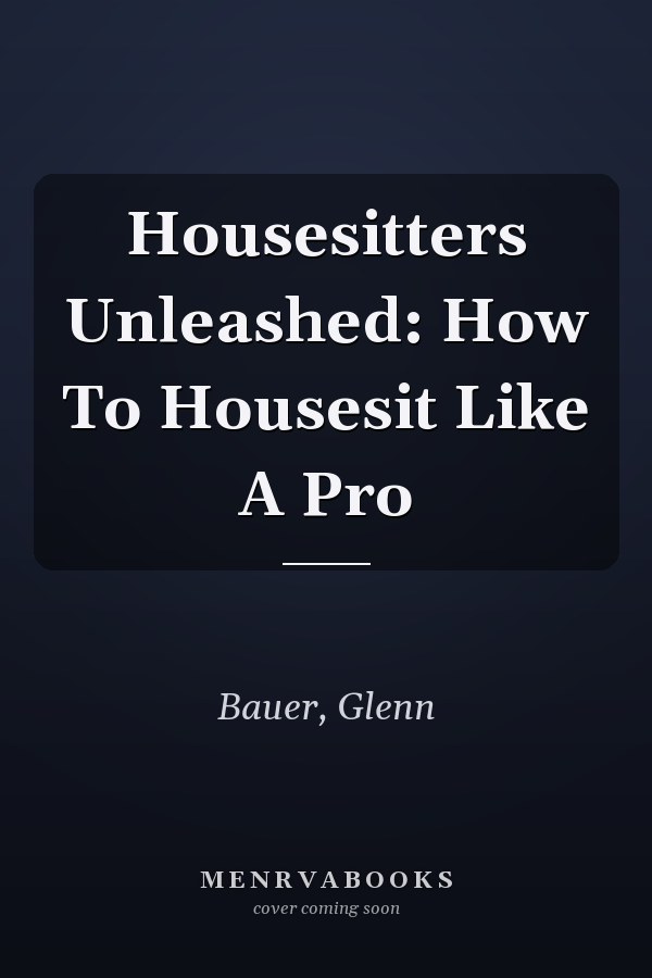 Housesitters Unleashed: How To Housesit Like A Pro