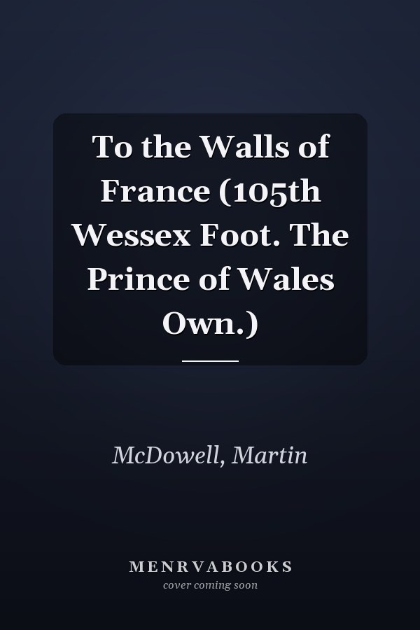 To the Walls of France (105th Wessex Foot. The Prince of Wales Own.)