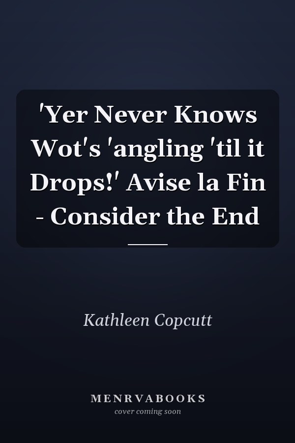 'Yer Never Knows Wot's 'angling 'til it Drops!' Avise la Fin - Consider the End