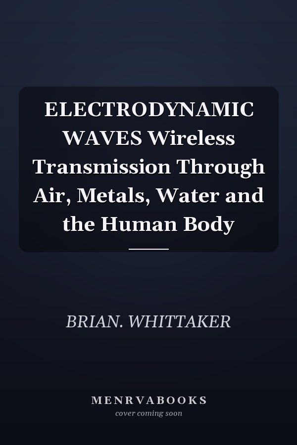 ELECTRODYNAMIC WAVES Wireless Transmission Through Air, Metals, Water and the Human Body