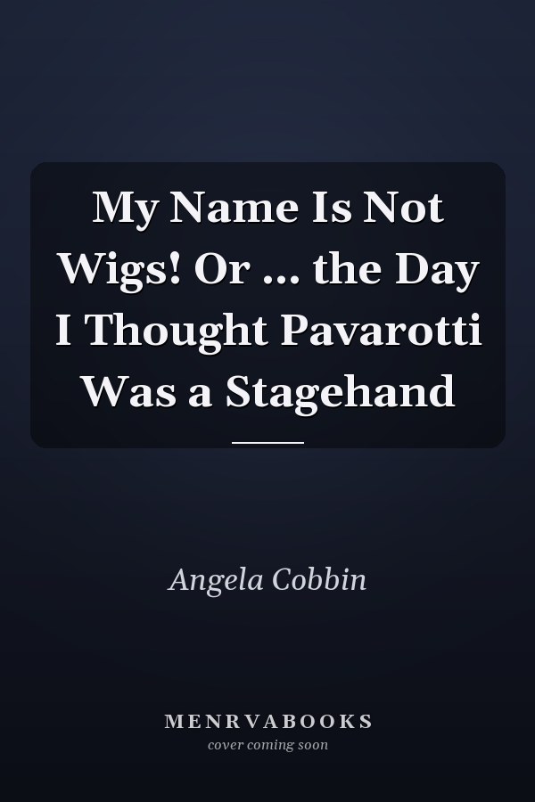 My Name Is Not Wigs! Or ... the Day I Thought Pavarotti Was a Stagehand
