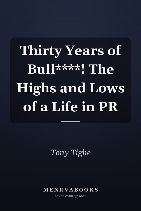 Thirty Years of Bull****! The Highs and Lows of a Life in PR