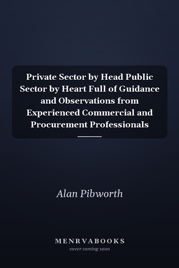 Private Sector by Head Public Sector by Heart Full of Guidance and Observations from Experienced Commercial and Procurement Professionals