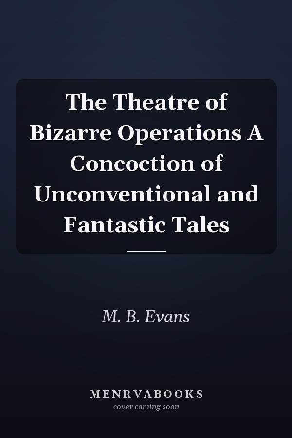 The Theatre of Bizarre Operations A Concoction of Unconventional and Fantastic Tales