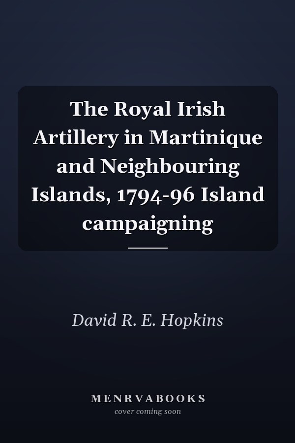 The Royal Irish Artillery in Martinique and Neighbouring Islands, 1794-96 Island campaigning