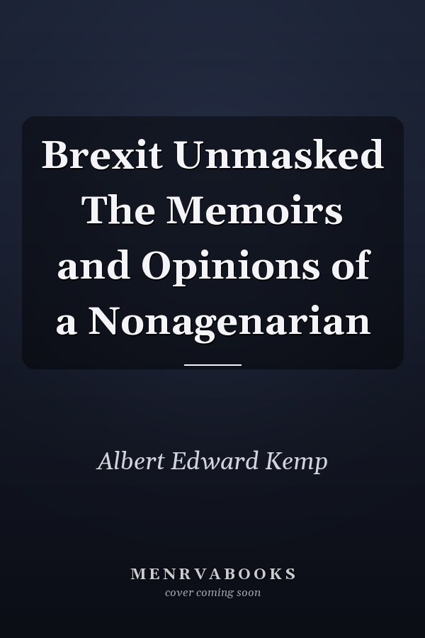 Brexit Unmasked The Memoirs and Opinions of a Nonagenarian