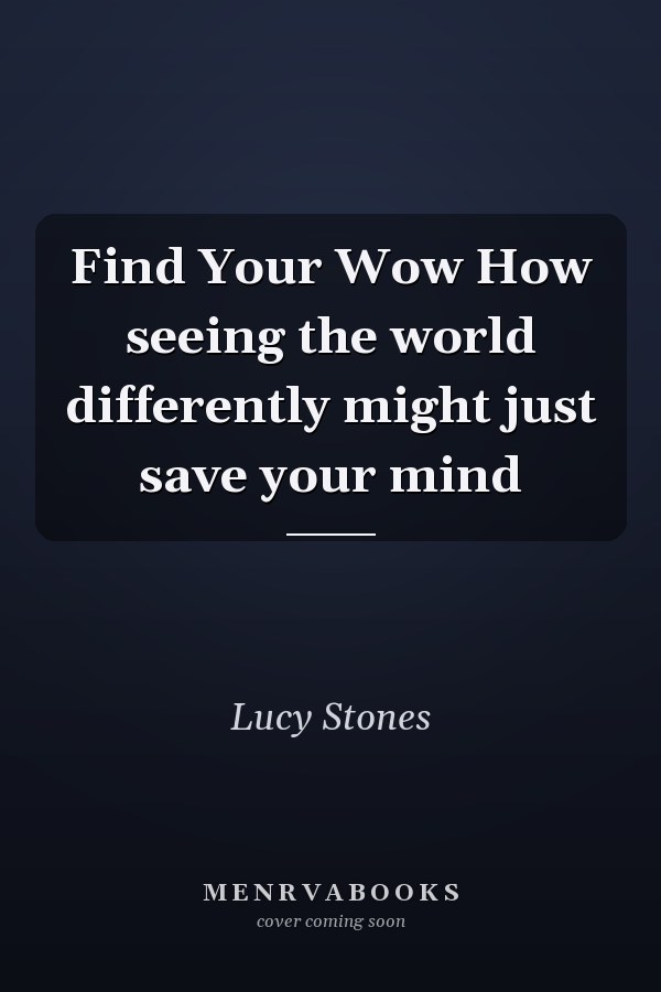 Find Your Wow How seeing the world differently might just save your mind