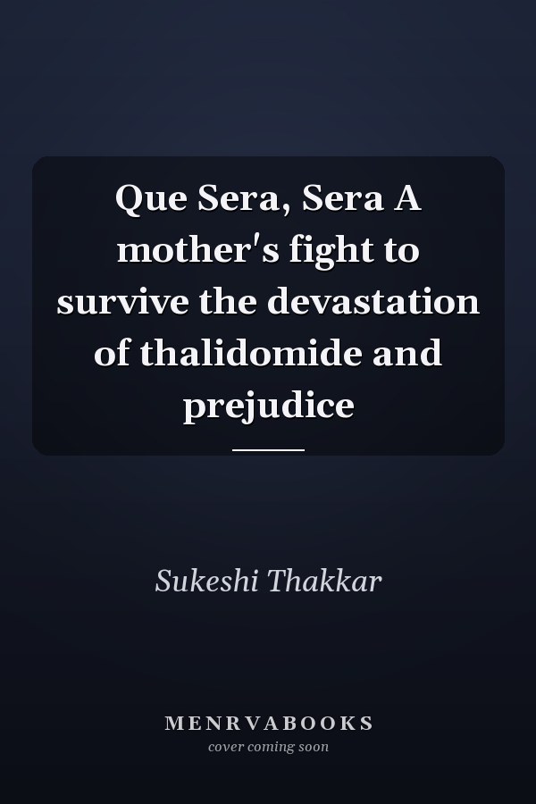 Que Sera, Sera A mother's fight to survive the devastation of thalidomide and prejudice