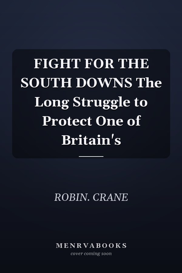 FIGHT FOR THE SOUTH DOWNS The Long Struggle to Protect One of Britain's