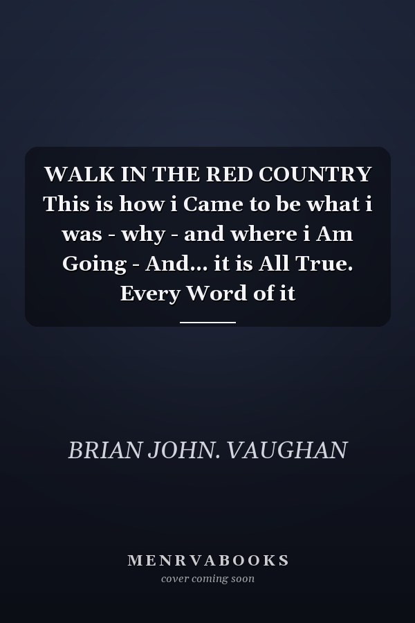 WALK IN THE RED COUNTRY This is how i Came to be what i was - why - and where i Am Going - And... it is All True. Every Word of it