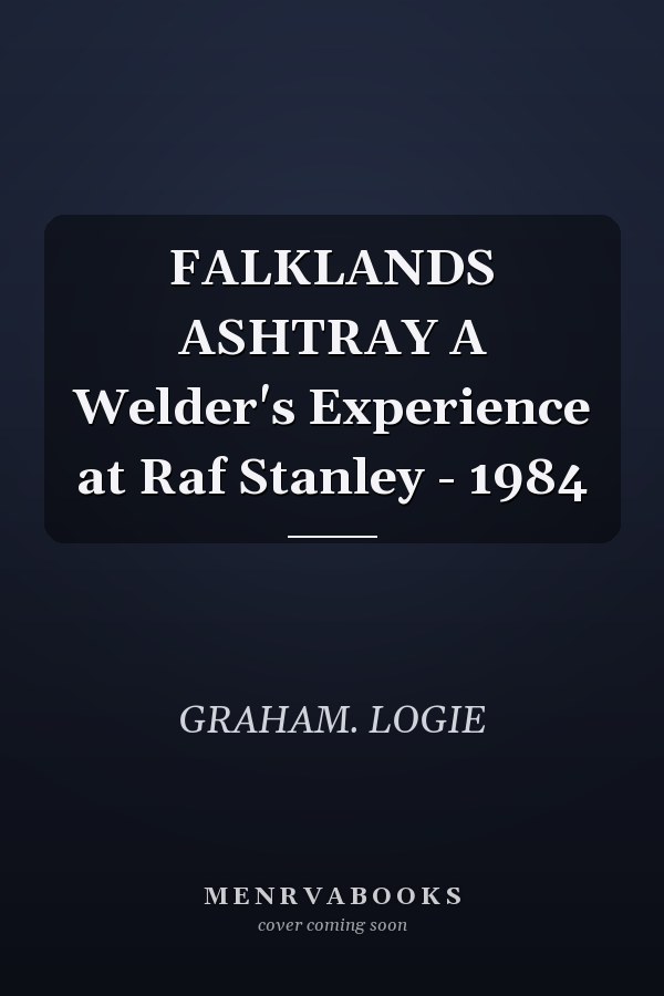 FALKLANDS ASHTRAY A Welder's Experience at Raf Stanley - 1984