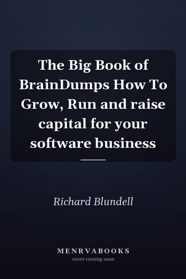 The Big Book of BrainDumps How To Grow, Run and raise capital for your software business
