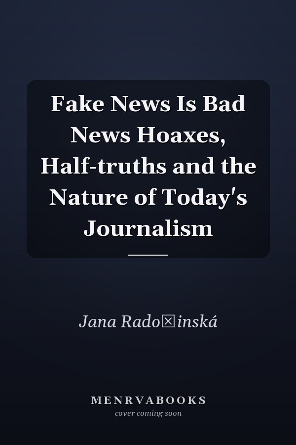 Fake News Is Bad News Hoaxes, Half-truths and the Nature of Today's Journalism