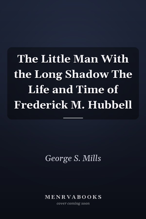The Little Man With the Long Shadow The Life and Time of Frederick M. Hubbell