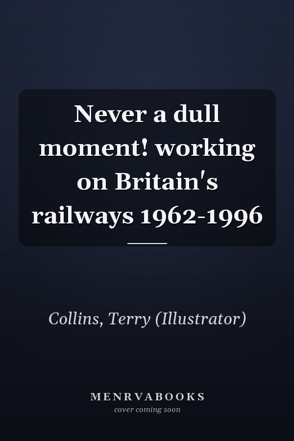 Never a dull moment! working on Britain's railways 1962-1996