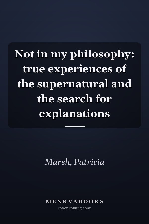 Not in my philosophy: true experiences of the supernatural and the search for explanations