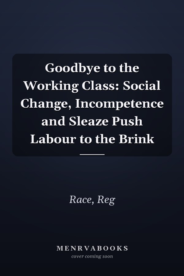 Goodbye to the Working Class: Social Change, Incompetence and Sleaze Push Labour to the Brink