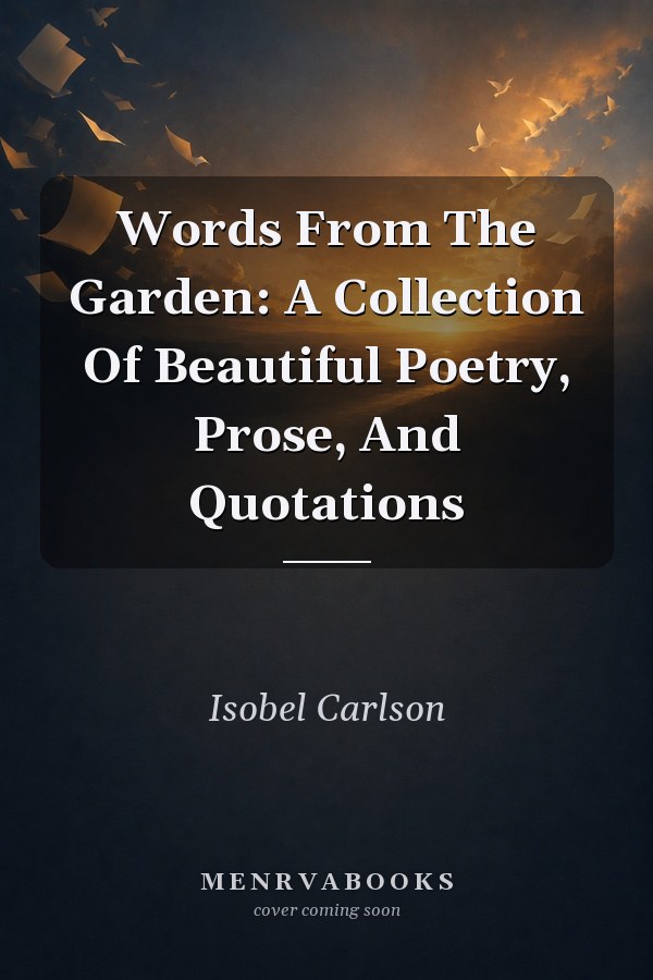 Words From The Garden: A Collection Of Beautiful Poetry, Prose, And Quotations