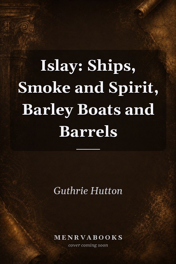 Islay: Ships, Smoke and Spirit, Barley Boats and Barrels