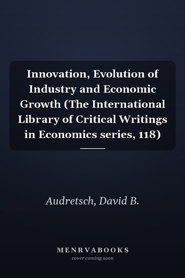 Innovation, Evolution of Industry and Economic Growth (The International Library of Critical Writings in Economics series, 118)