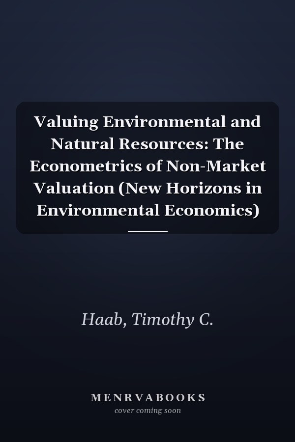 Valuing Environmental and Natural Resources: The Econometrics of Non-Market Valuation (New Horizons in Environmental Economics)