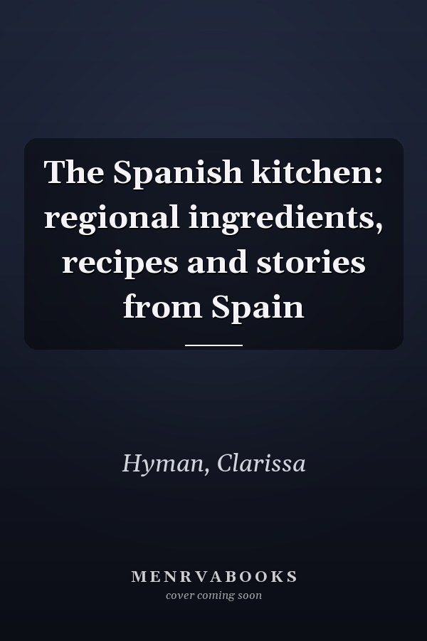 The Spanish kitchen: regional ingredients, recipes and stories from Spain