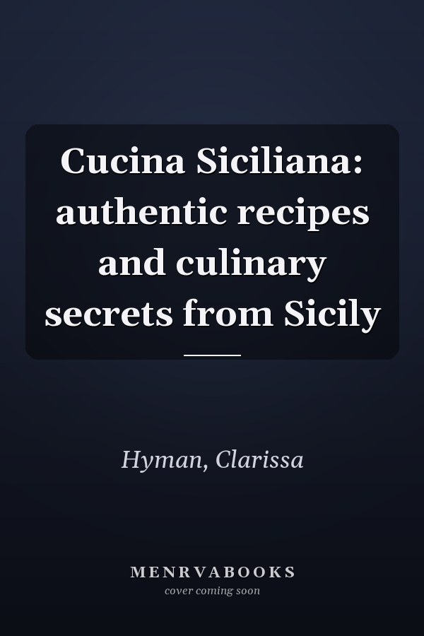 Cucina Siciliana: authentic recipes and culinary secrets from Sicily
