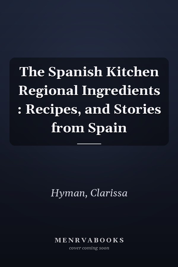 The Spanish Kitchen Regional Ingredients : Recipes, and Stories from Spain