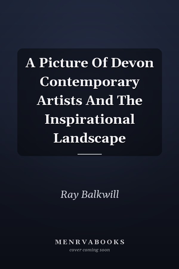 A Picture Of Devon Contemporary Artists And The Inspirational Landscape