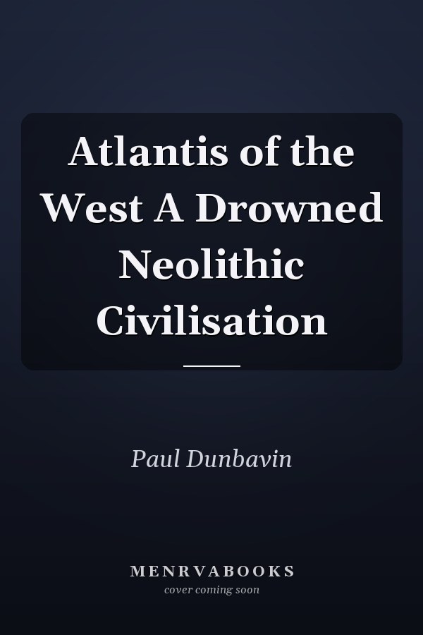 Atlantis of the West A Drowned Neolithic Civilisation