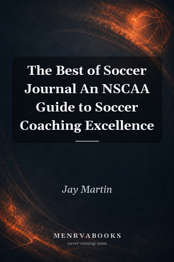 The Best of Soccer Journal An NSCAA Guide to Soccer Coaching Excellence