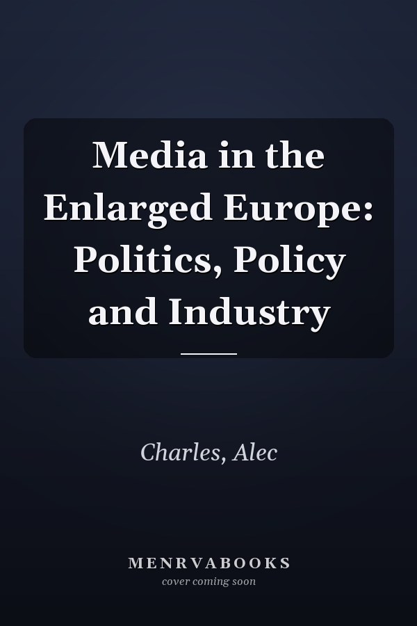 Media in the Enlarged Europe: Politics, Policy and Industry