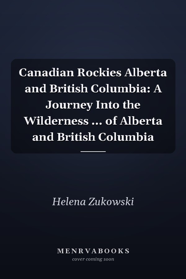 Canadian Rockies Alberta and British Columbia: A Journey Into the Wilderness ... of Alberta and British Columbia