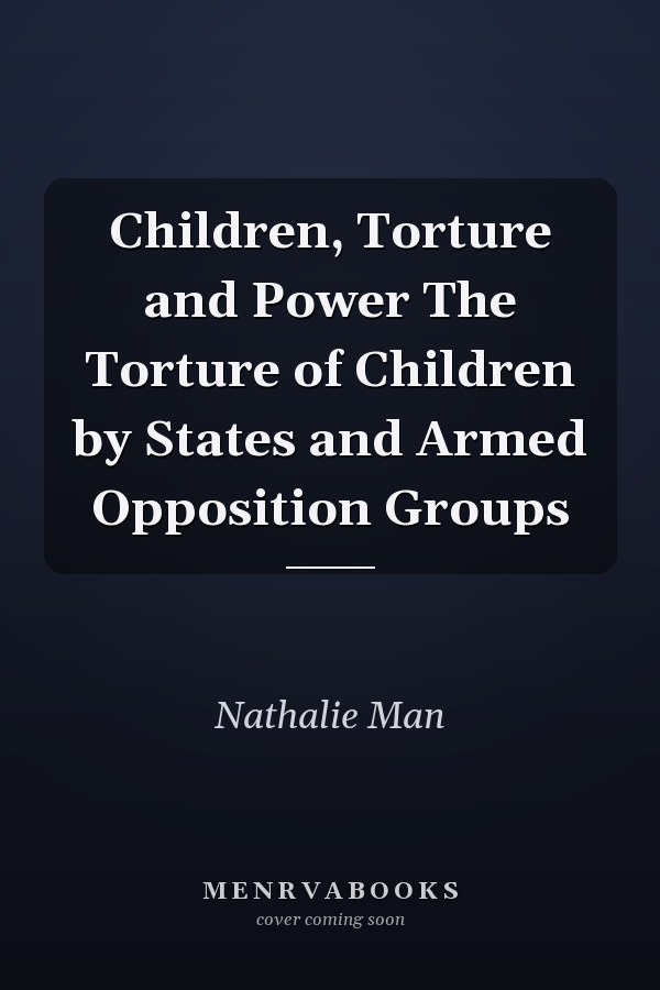 Children, Torture and Power The Torture of Children by States and Armed Opposition Groups