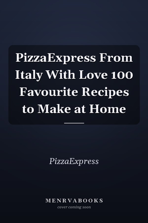PizzaExpress From Italy With Love 100 Favourite Recipes to Make at Home