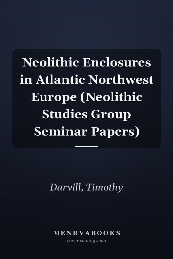 Neolithic Enclosures in Atlantic Northwest Europe (Neolithic Studies Group Seminar Papers)