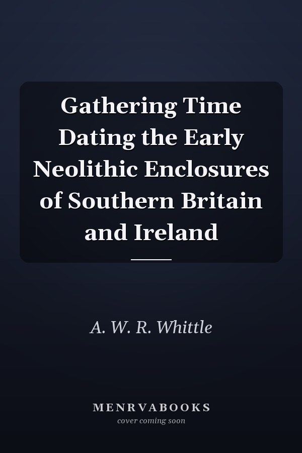 Gathering Time Dating the Early Neolithic Enclosures of Southern Britain and Ireland