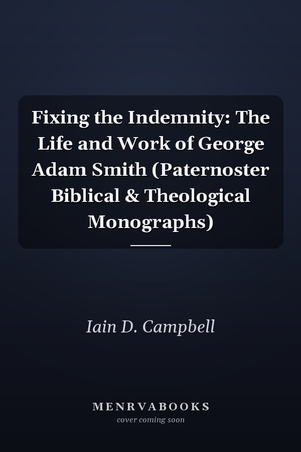 Fixing the Indemnity: The Life and Work of George Adam Smith (Paternoster Biblical & Theological Monographs)