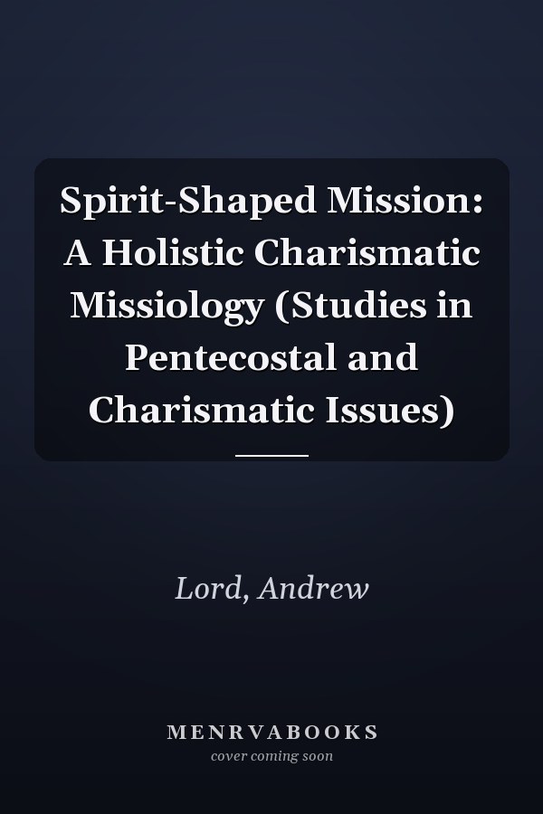 Spirit-Shaped Mission: A Holistic Charismatic Missiology (Studies in Pentecostal and Charismatic Issues)